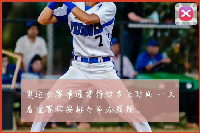 奥运会赛事通常持续多长时间 一文看懂赛程安排与举办周期