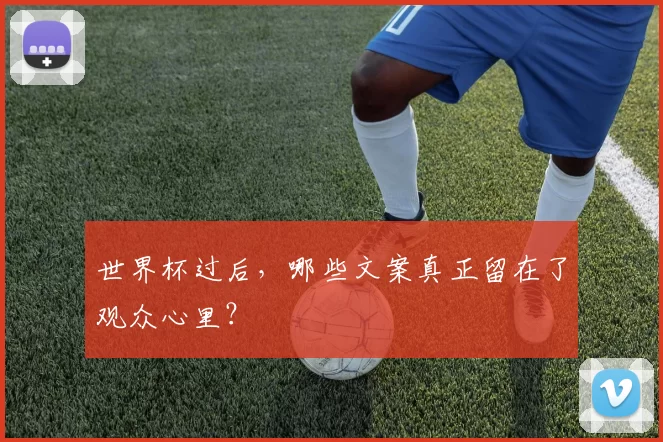 世界杯过后,哪些文案真正留在了观众心里?
