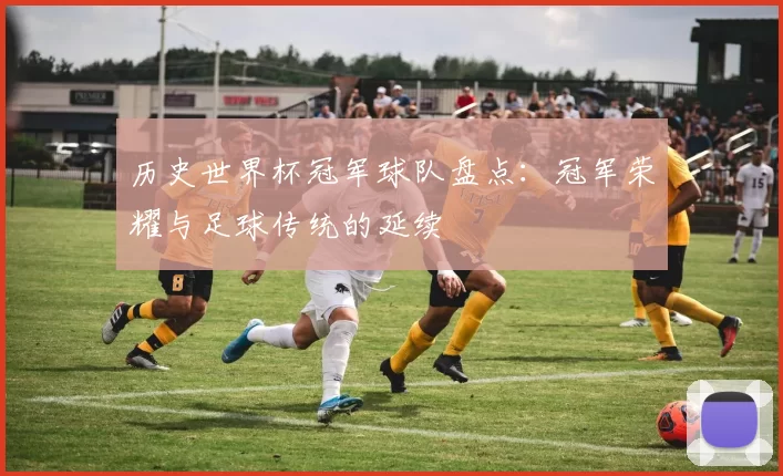 历史世界杯冠军球队盘点：冠军荣耀与足球传统的延续