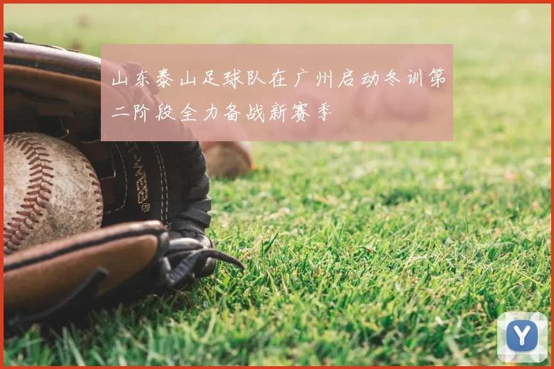山东泰山足球队在广州启动冬训第二阶段全力备战新赛季