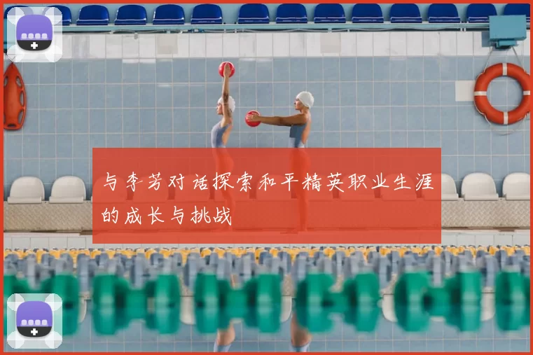 与李芳对话探索和平精英职业生涯的成长与挑战