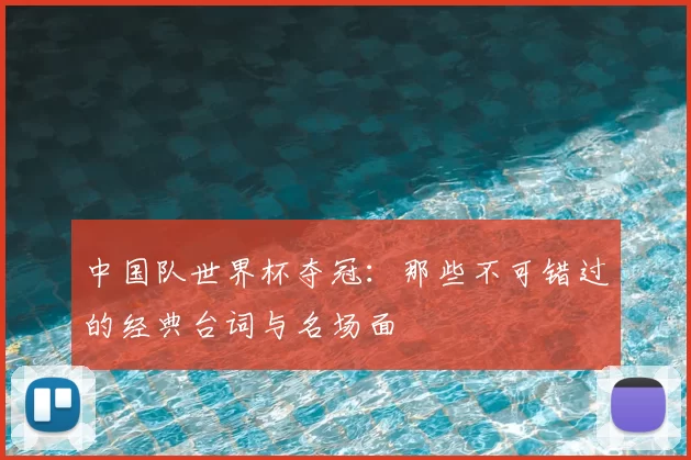 中国队世界杯夺冠:那些不可错过的经典台词与名场面