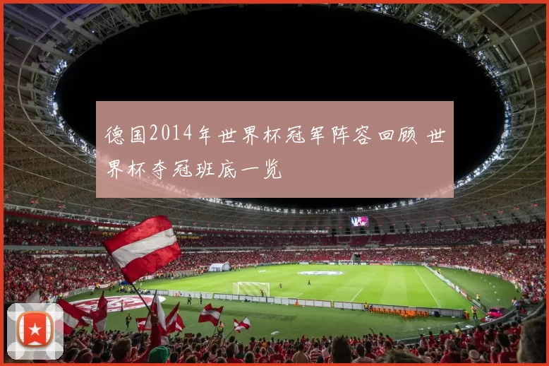 德国2014年世界杯冠军阵容回顾 世界杯夺冠班底一览