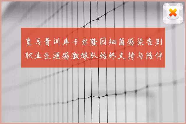 皇马青训库卡尔隆因细菌感染告别职业生涯感激球队始终支持与陪伴