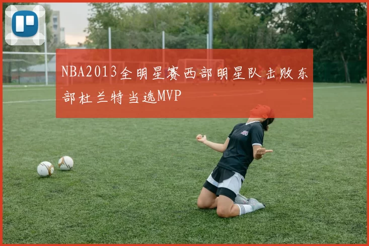 NBA2013全明星赛西部明星队击败东部杜兰特当选MVP