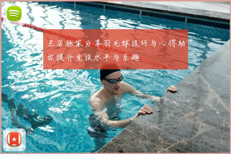 王芳独家分享羽毛球技巧与心得助你提升竞技水平与乐趣