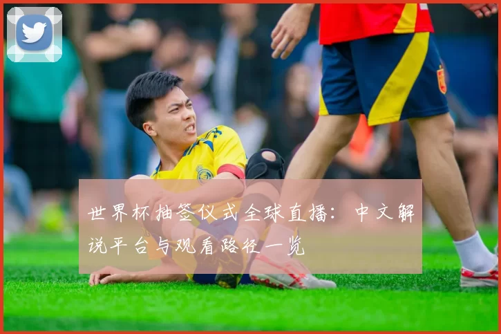 世界杯抽签仪式全球直播：中文解说平台与观看路径一览