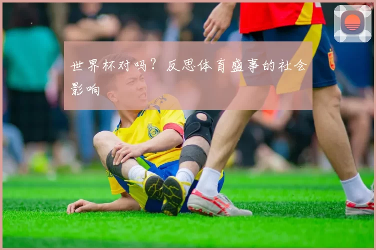 世界杯对吗?反思体育盛事的社会影响