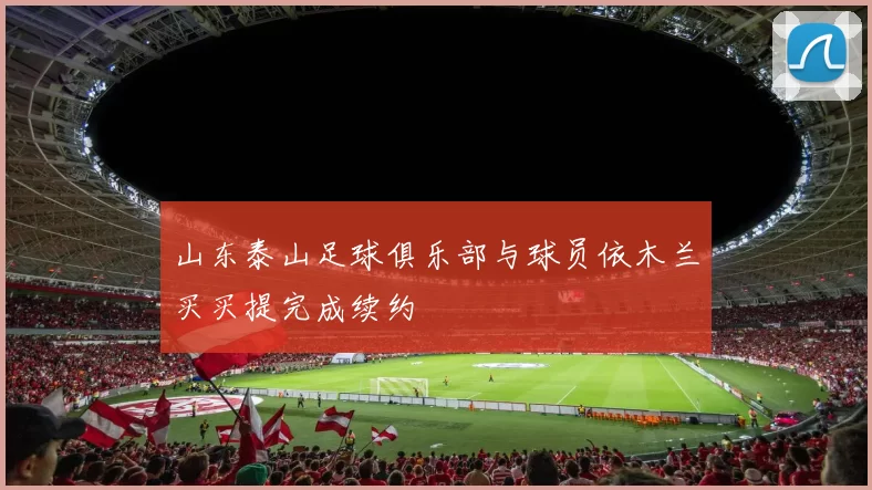 山东泰山足球俱乐部与球员依木兰买买提完成续约