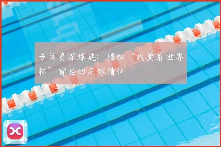专访资深球迷：揭秘“我要看世界杯”背后的足球情怀