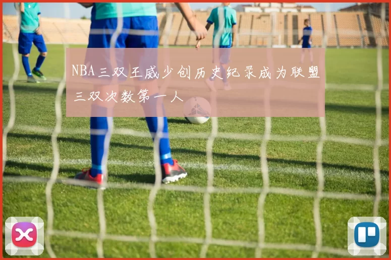 NBA三双王威少创历史纪录成为联盟三双次数第一人