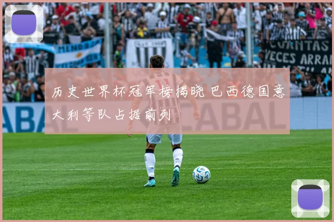 历史世界杯冠军榜揭晓 巴西德国意大利等队占据前列