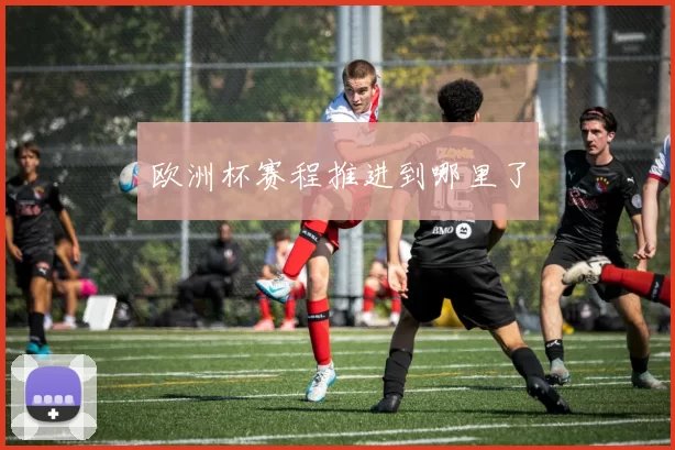 欧洲杯赛程推进到哪里了