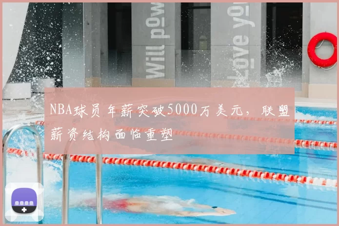 NBA球员年薪突破5000万美元，联盟薪资结构面临重塑