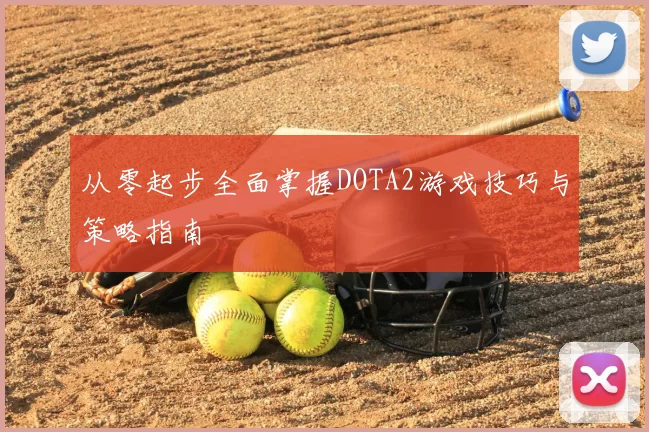从零起步全面掌握DOTA2游戏技巧与策略指南