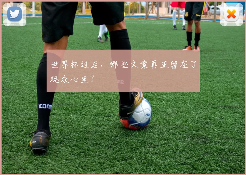 世界杯过后，哪些文案真正留在了观众心里？