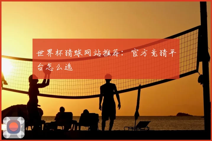 世界杯猜球网站推荐:官方竞猜平台怎么选