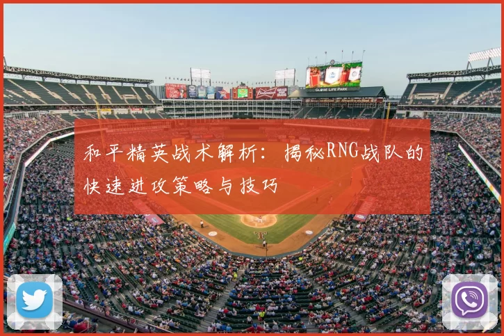 和平精英战术解析：揭秘RNG战队的快速进攻策略与技巧