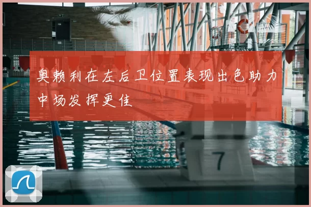 奥赖利在左后卫位置表现出色助力中场发挥更佳