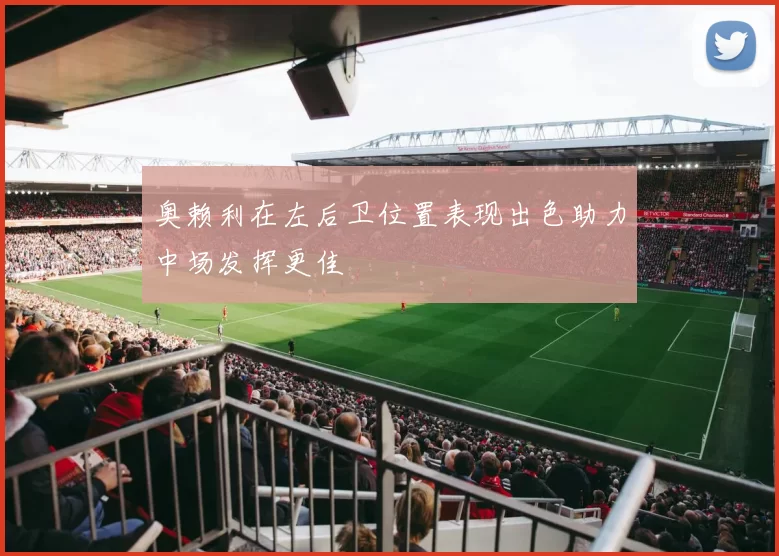 奥赖利在左后卫位置表现出色助力中场发挥更佳