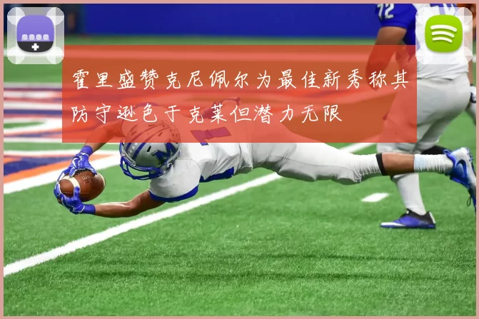 霍里盛赞克尼佩尔为最佳新秀称其防守逊色于克莱但潜力无限