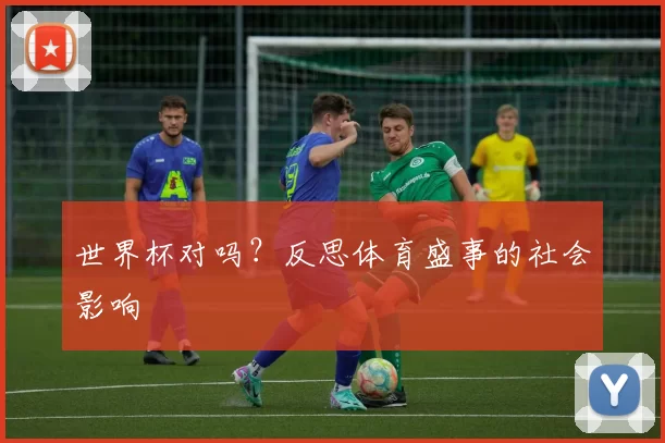 世界杯对吗?反思体育盛事的社会影响