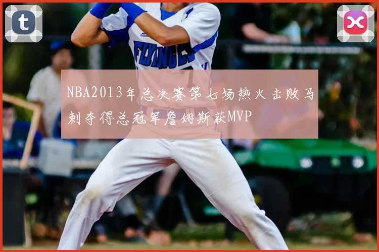 NBA2013年总决赛第七场热火击败马刺夺得总冠军詹姆斯获MVP