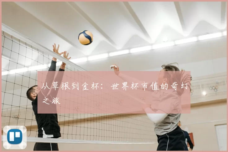 从草根到金杯：世界杯市值的奇幻之旅