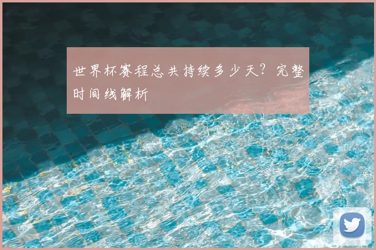 世界杯赛程总共持续多少天？完整时间线解析
