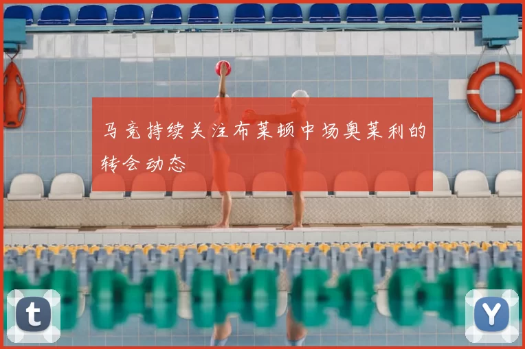马竞持续关注布莱顿中场奥莱利的转会动态