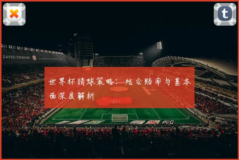 世界杯猜球策略:结合赔率与基本面深度解析