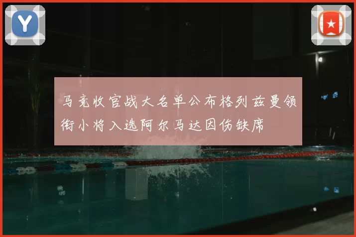 马竞收官战大名单公布格列兹曼领衔小将入选阿尔马达因伤缺席