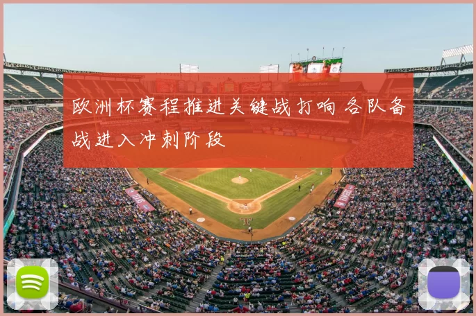 欧洲杯赛程推进关键战打响 各队备战进入冲刺阶段