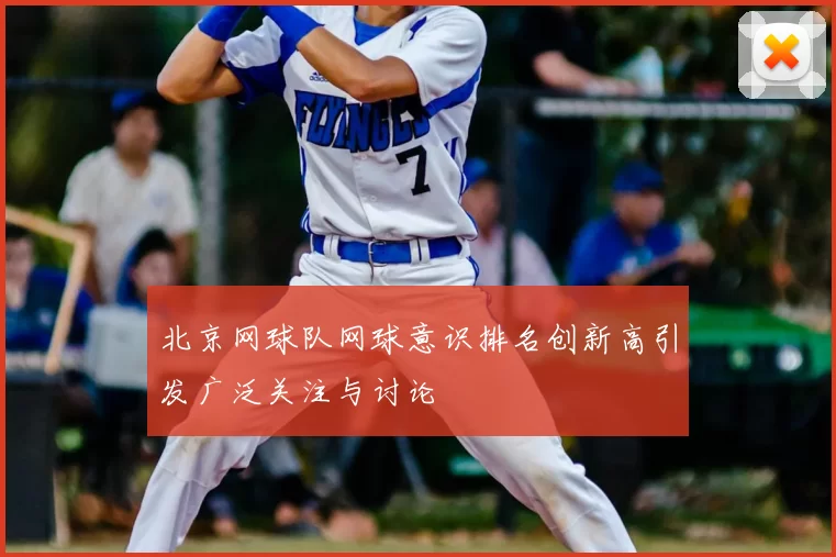 北京网球队网球意识排名创新高引发广泛关注与讨论