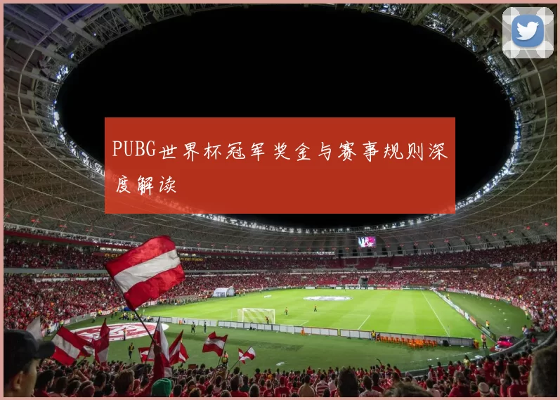 PUBG世界杯冠军奖金与赛事规则深度解读