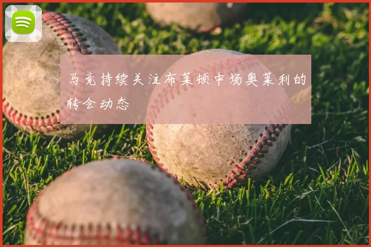 马竞持续关注布莱顿中场奥莱利的转会动态