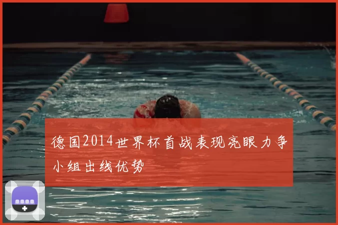 德国2014世界杯首战表现亮眼力争小组出线优势