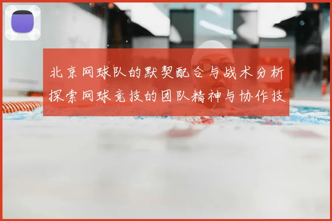 北京网球队的默契配合与战术分析探索网球竞技的团队精神与协作技巧