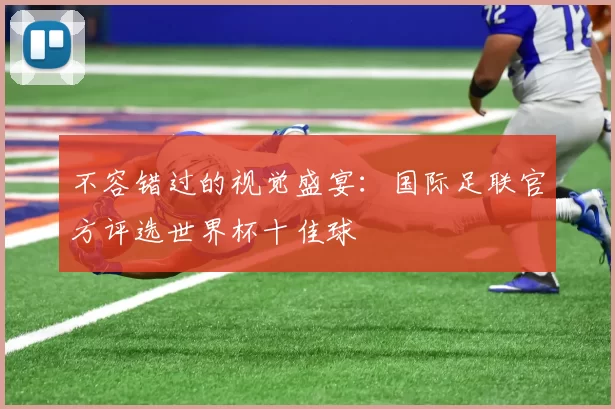 不容错过的视觉盛宴：国际足联官方评选世界杯十佳球