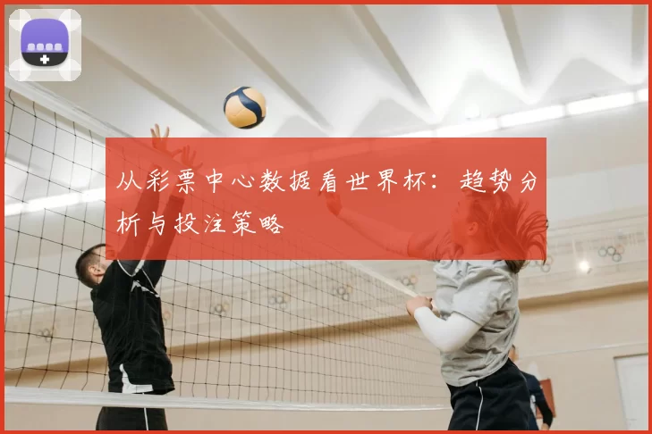 从彩票中心数据看世界杯:趋势分析与投注策略
