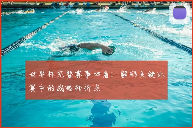 世界杯完整赛事回看：解码关键比赛中的战略转折点