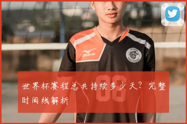 世界杯赛程总共持续多少天？完整时间线解析