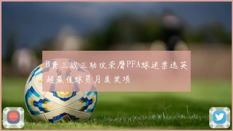 B费三战三助攻荣膺PFA球迷票选英超最佳球员月度奖项
