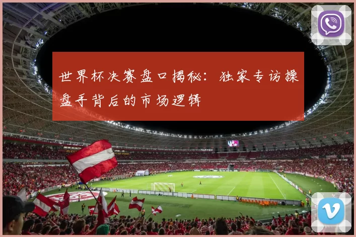 世界杯决赛盘口揭秘:独家专访操盘手背后的市场逻辑