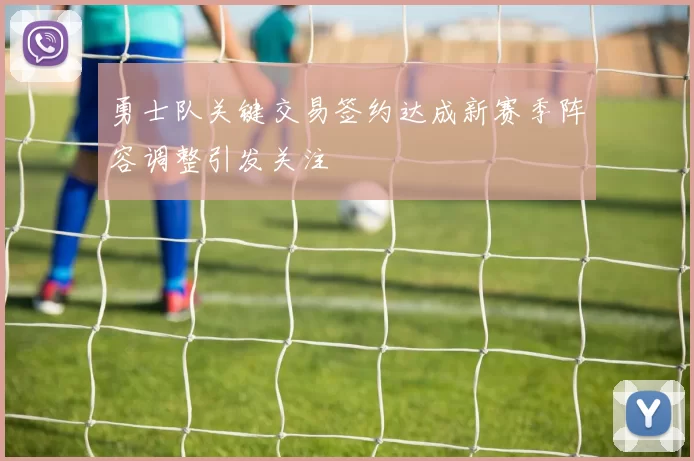 勇士队关键交易签约达成新赛季阵容调整引发关注