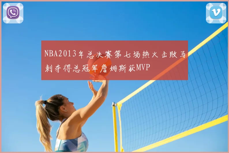NBA2013年总决赛第七场热火击败马刺夺得总冠军詹姆斯获MVP