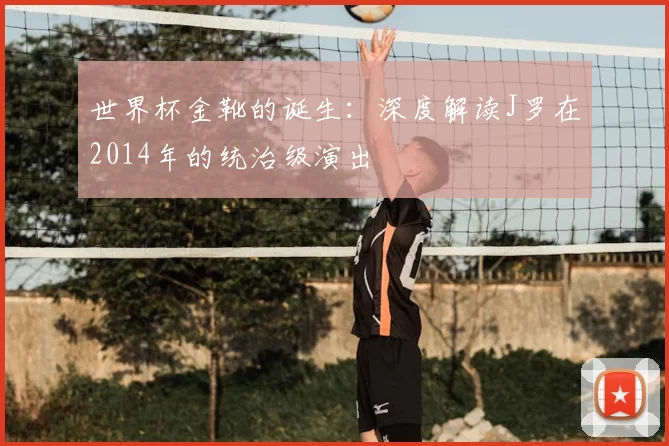 世界杯金靴的诞生：深度解读J罗在2014年的统治级演出