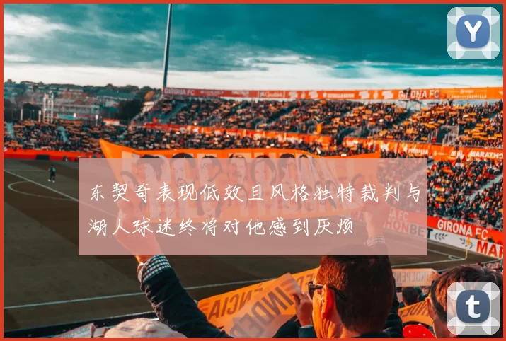 东契奇表现低效且风格独特裁判与湖人球迷终将对他感到厌烦