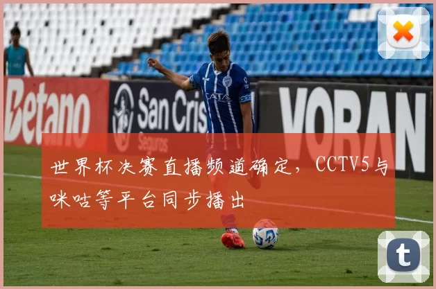 世界杯决赛直播频道确定，CCTV5与咪咕等平台同步播出