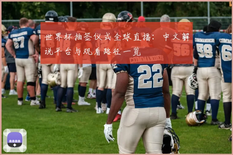 世界杯抽签仪式全球直播：中文解说平台与观看路径一览